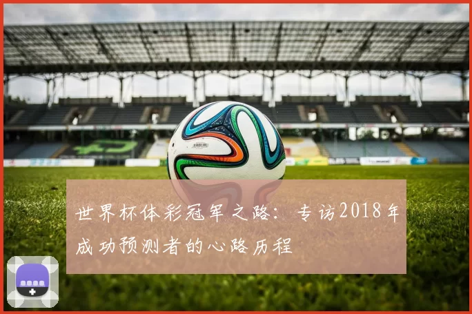 世界杯体彩冠军之路:专访2018年成功预测者的心路历程