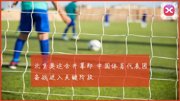 北京奥运会开幕即 中国体育代表团备战进入关键阶段