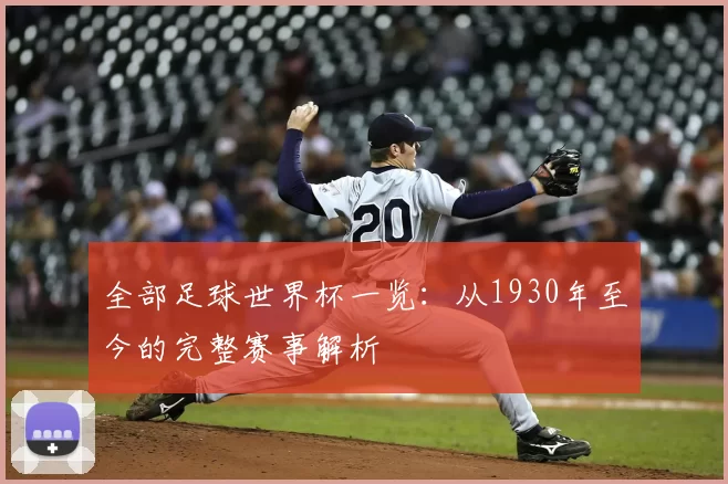 全部足球世界杯一览:从1930年至今的完整赛事解析