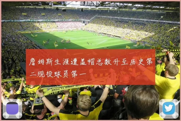 詹姆斯生涯遭盖帽总数升至历史第二现役球员第一