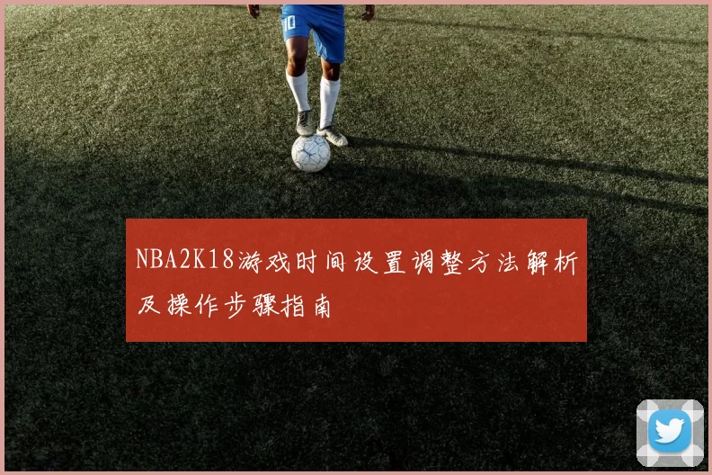 NBA2K18游戏时间设置调整方法解析及操作步骤指南
