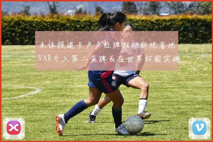 米体报道卡卢卢红牌推动新规落地VAR介入第二黄牌或在世界杯前实施