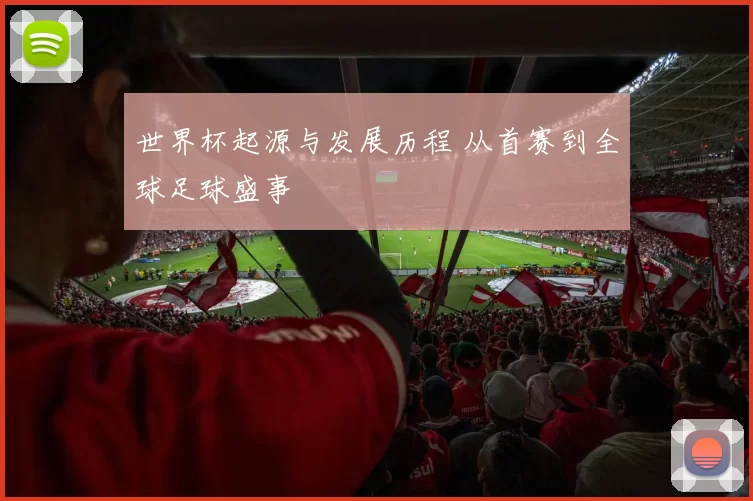 世界杯起源与发展历程 从首赛到全球足球盛事