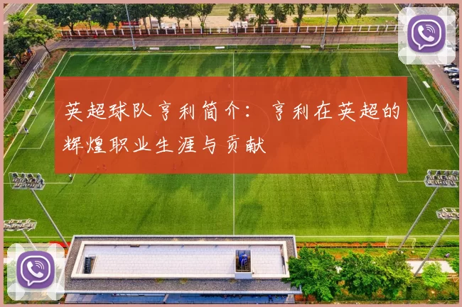英超球队亨利简介:亨利在英超的辉煌职业生涯与贡献