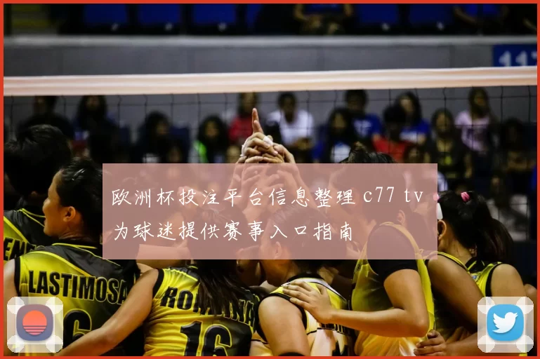 欧洲杯投注平台信息整理 c77 tv 为球迷提供赛事入口指南
