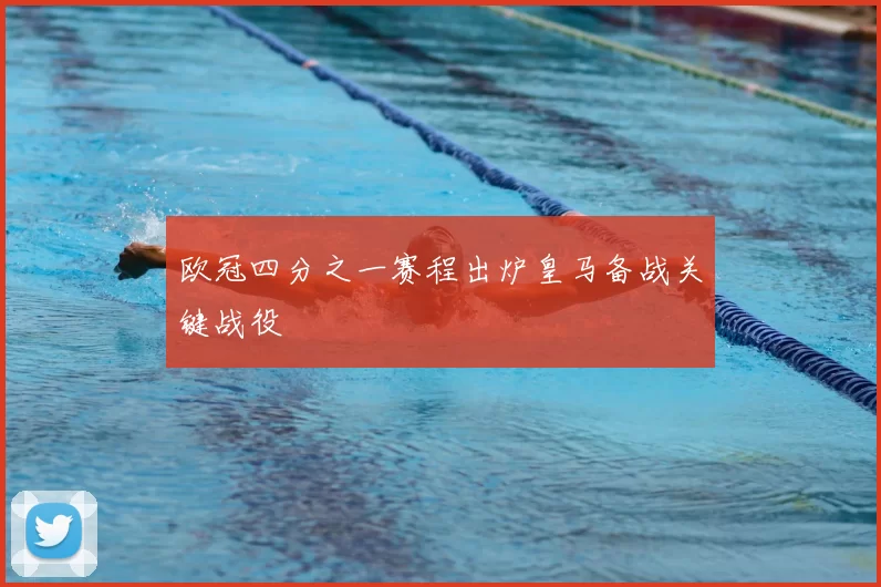 欧冠四分之一赛程出炉皇马备战关键战役