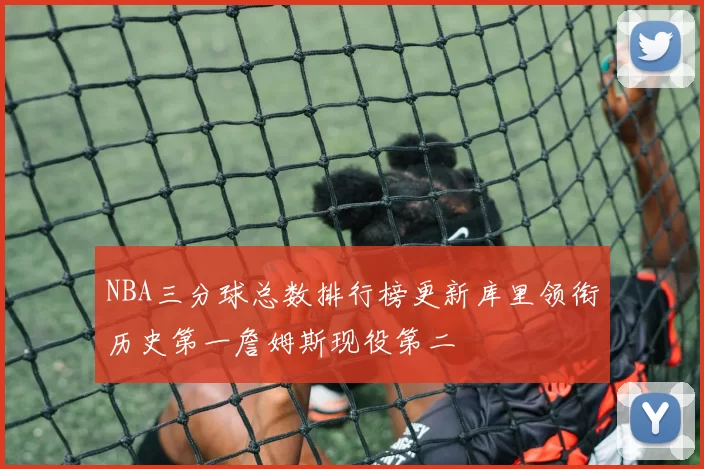 NBA三分球总数排行榜更新库里领衔历史第一詹姆斯现役第二