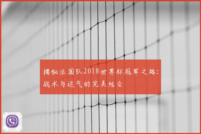 揭秘法国队2018世界杯冠军之路：战术与运气的完美结合