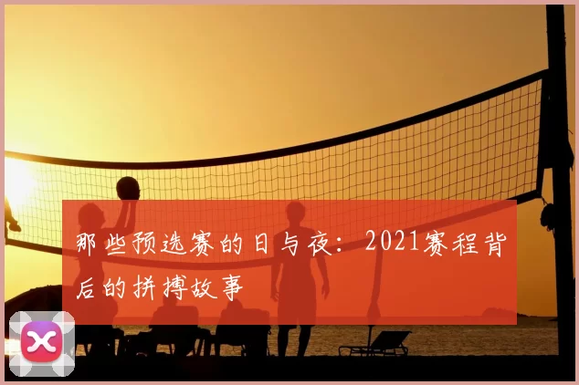那些预选赛的日与夜：2021赛程背后的拼搏故事