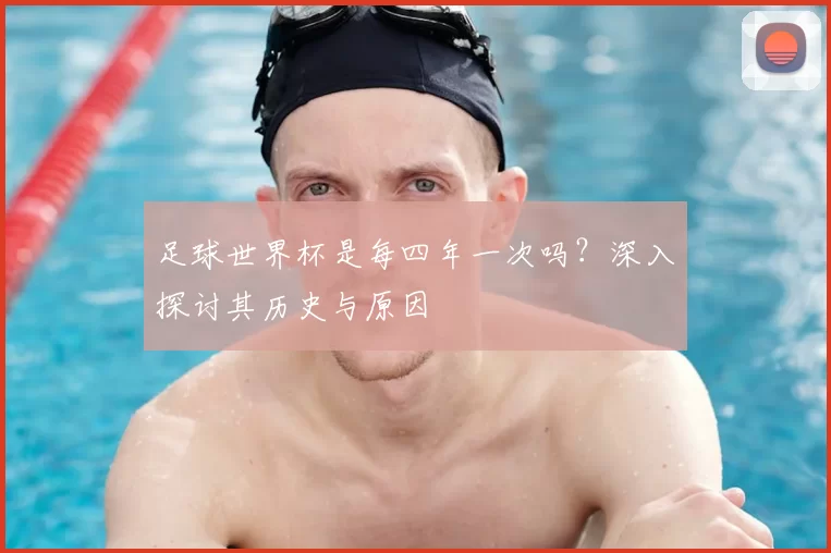 足球世界杯是每四年一次吗？深入探讨其历史与原因