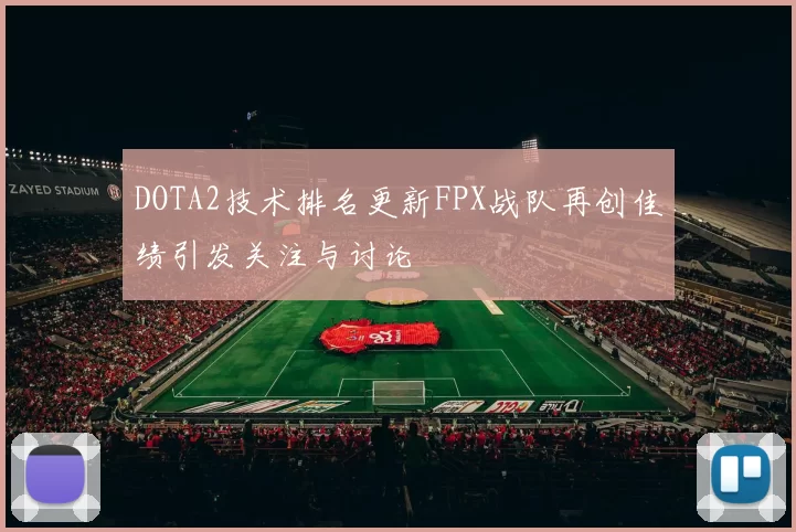 DOTA2技术排名更新FPX战队再创佳绩引发关注与讨论