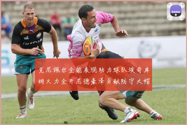 克尼佩尔全能表现助力球队埃奇库姆火力全开尼德豪泽贡献防守大帽