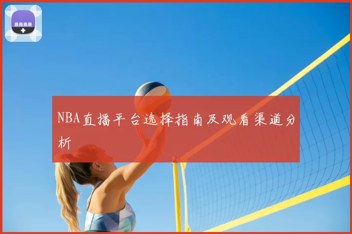 NBA直播平台选择指南及观看渠道分析