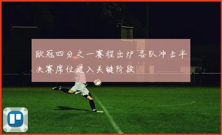 欧冠四分之一赛程出炉 各队冲击半决赛席位进入关键阶段