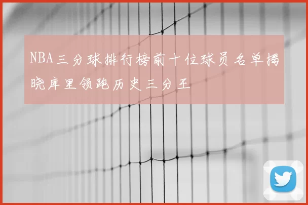 NBA三分球排行榜前十位球员名单揭晓库里领跑历史三分王