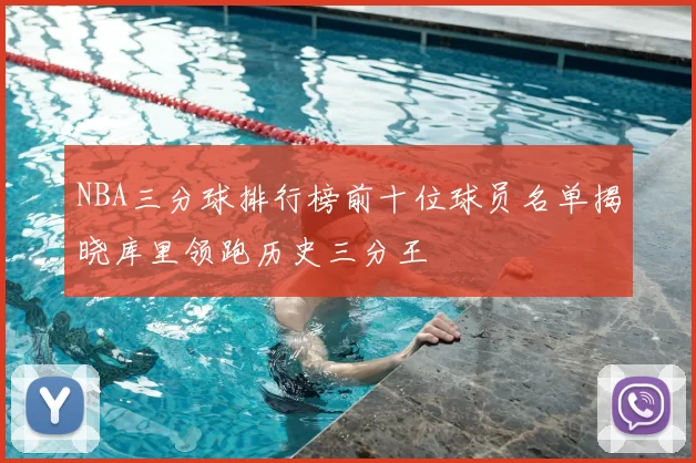 NBA三分球排行榜前十位球员名单揭晓库里领跑历史三分王