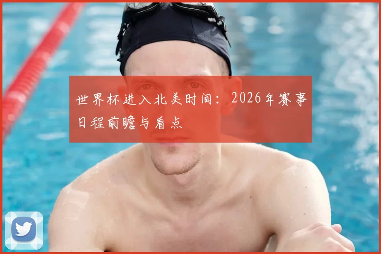 世界杯进入北美时间：2026年赛事日程前瞻与看点