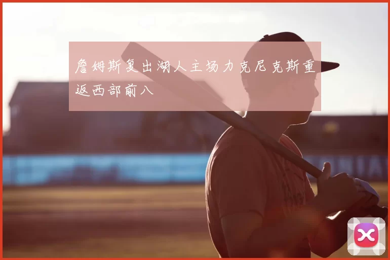 詹姆斯复出湖人主场力克尼克斯重返西部前八