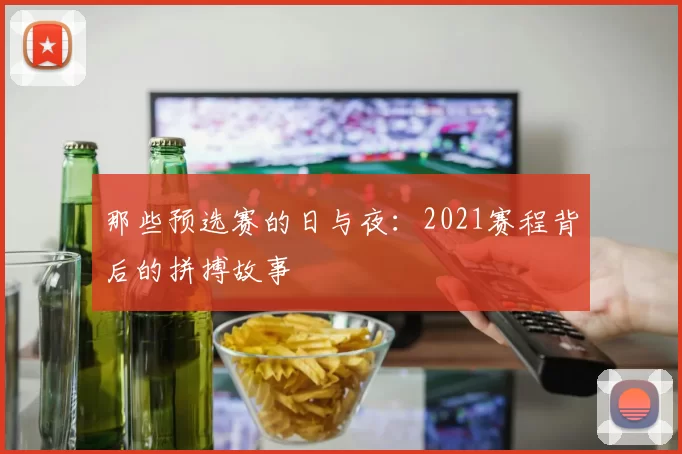 那些预选赛的日与夜:2021赛程背后的拼搏故事