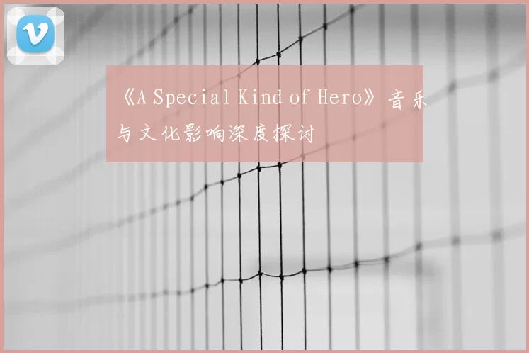 《A Special Kind of Hero》音乐与文化影响深度探讨