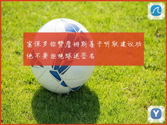 富保罗称赞詹姆斯善于听取建议劝他不要拒绝球迷签名