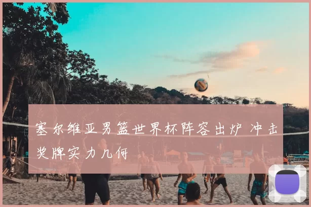 塞尔维亚男篮世界杯阵容出炉 冲击奖牌实力几何