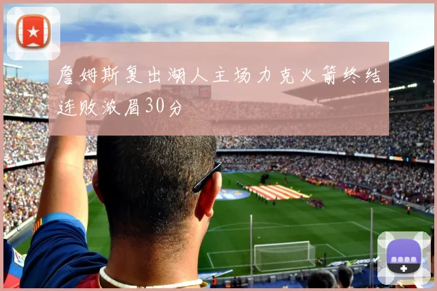 詹姆斯复出湖人主场力克火箭终结连败浓眉30分