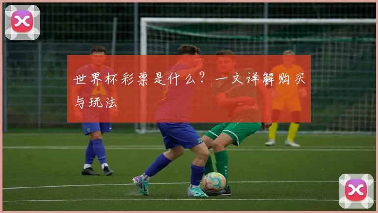 世界杯彩票是什么？一文详解购买与玩法