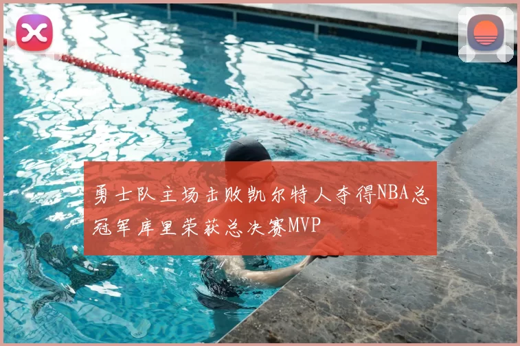 勇士队主场击败凯尔特人夺得NBA总冠军库里荣获总决赛MVP