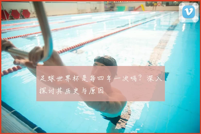 足球世界杯是每四年一次吗？深入探讨其历史与原因