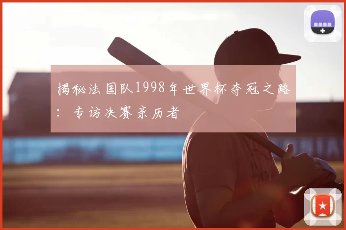 揭秘法国队1998年世界杯夺冠之路：专访决赛亲历者