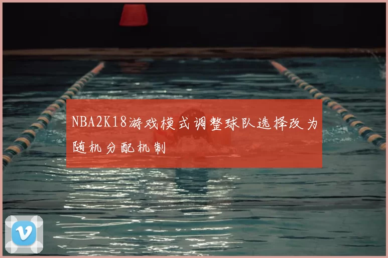 NBA2K18游戏模式调整球队选择改为随机分配机制