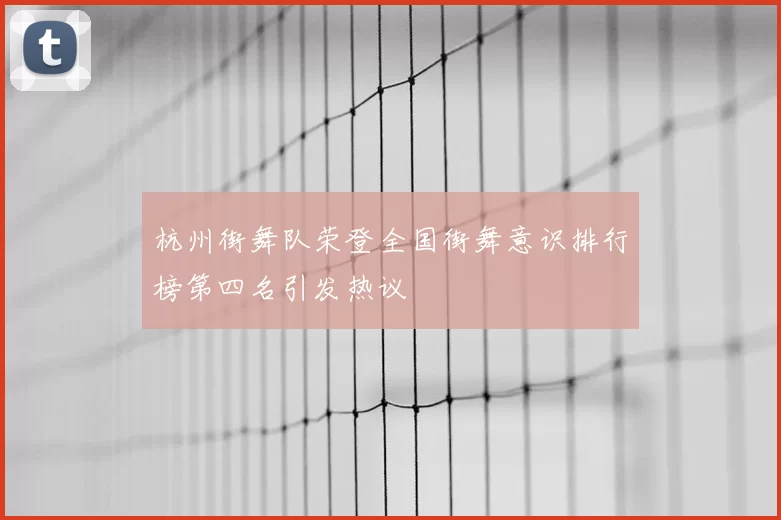 杭州街舞队荣登全国街舞意识排行榜第四名引发热议