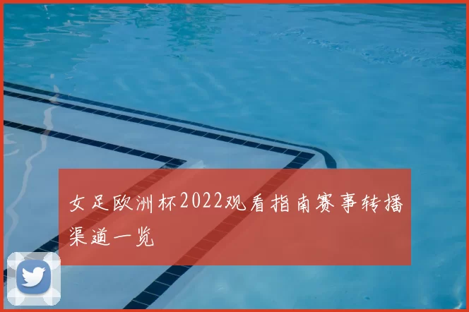 女足欧洲杯2022观看指南赛事转播渠道一览