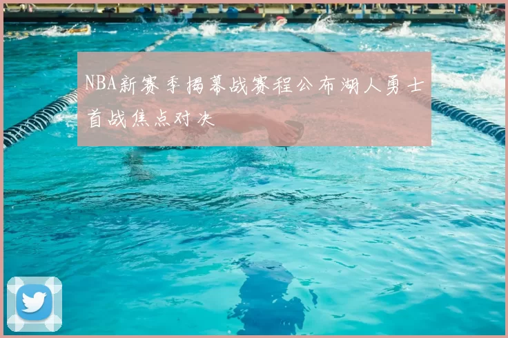 NBA新赛季揭幕战赛程公布湖人勇士首战焦点对决