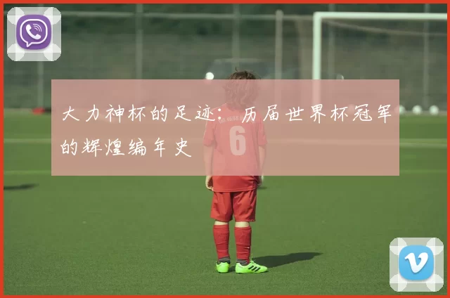 大力神杯的足迹：历届世界杯冠军的辉煌编年史