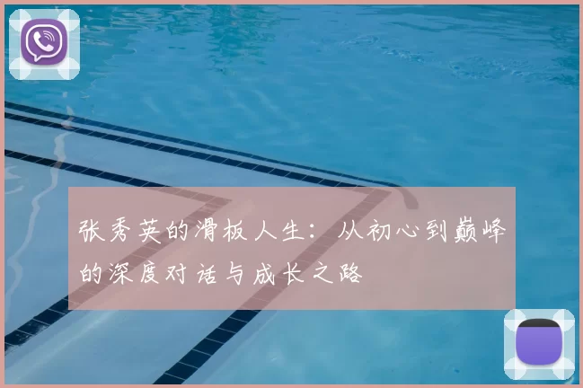 张秀英的滑板人生:从初心到巅峰的深度对话与成长之路