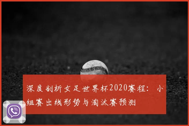 深度剖析女足世界杯2020赛程：小组赛出线形势与淘汰赛预测