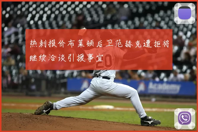 热刺报价布莱顿后卫范赫克遭拒将继续洽谈引援事宜