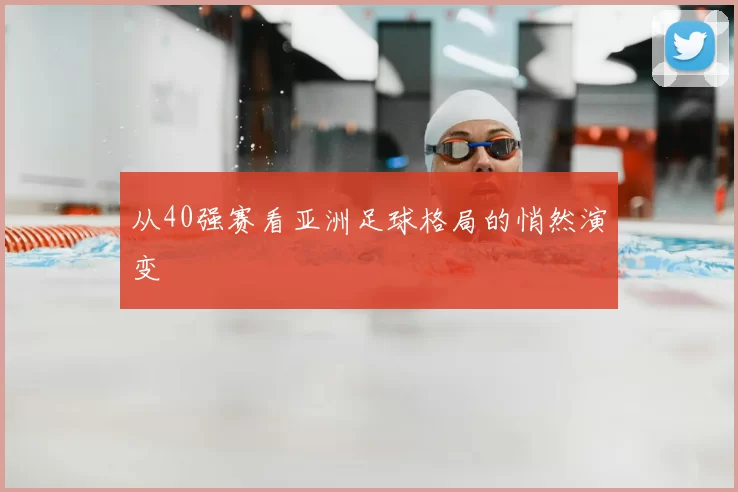 从40强赛看亚洲足球格局的悄然演变