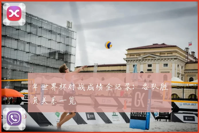 年世界杯对战成绩全记录:各队胜负关系一览