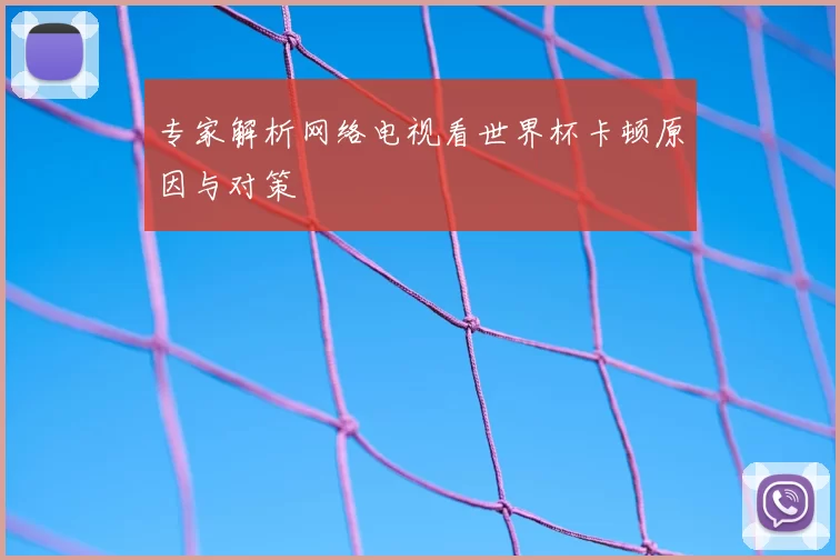 专家解析网络电视看世界杯卡顿原因与对策