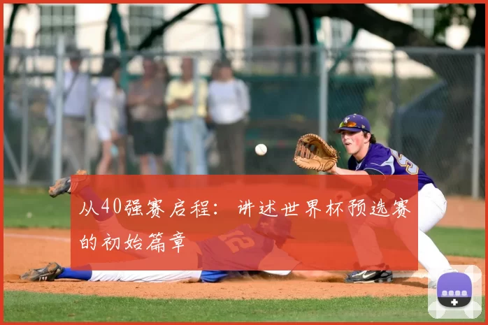 从40强赛启程:讲述世界杯预选赛的初始篇章