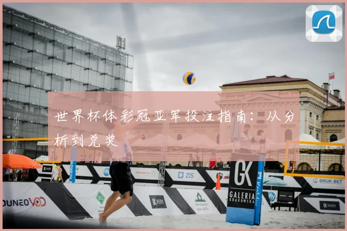 世界杯体彩冠亚军投注指南:从分析到兑奖