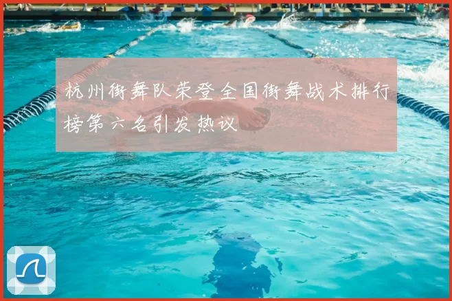杭州街舞队荣登全国街舞战术排行榜第六名引发热议