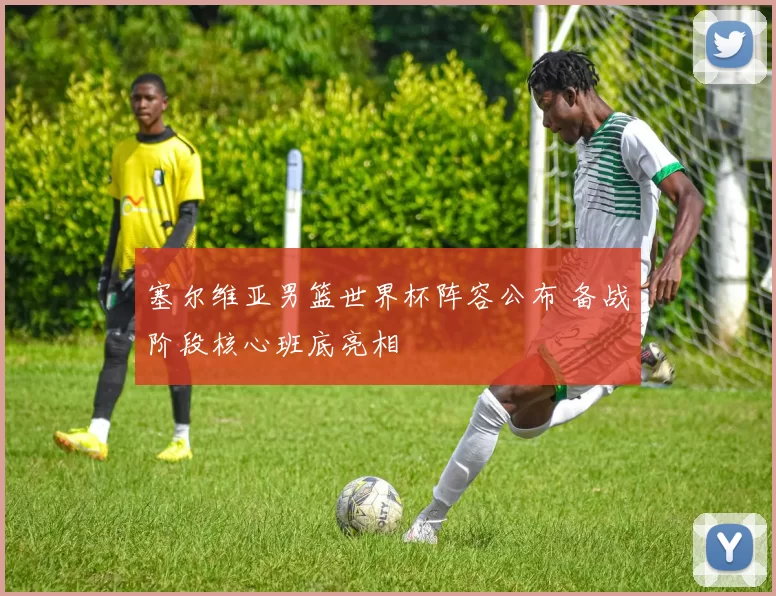 塞尔维亚男篮世界杯阵容公布 备战阶段核心班底亮相
