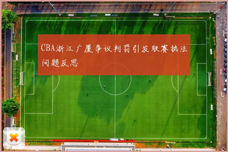 CBA浙江广厦争议判罚引发联赛执法问题反思