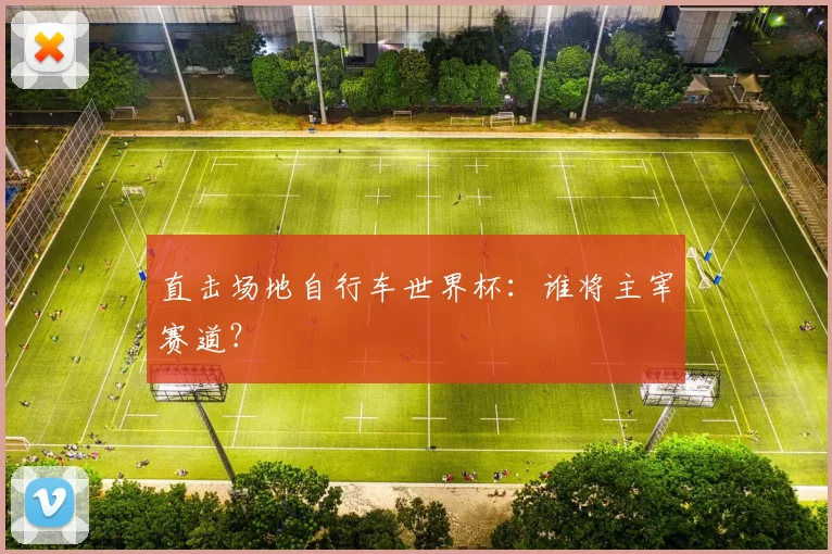 直击场地自行车世界杯：谁将主宰赛道？