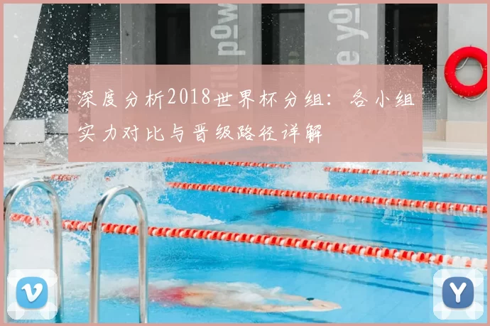 深度分析2018世界杯分组:各小组实力对比与晋级路径详解