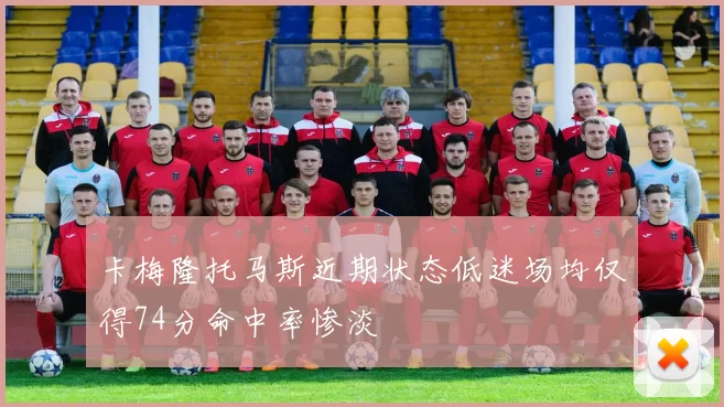卡梅隆托马斯近期状态低迷场均仅得74分命中率惨淡